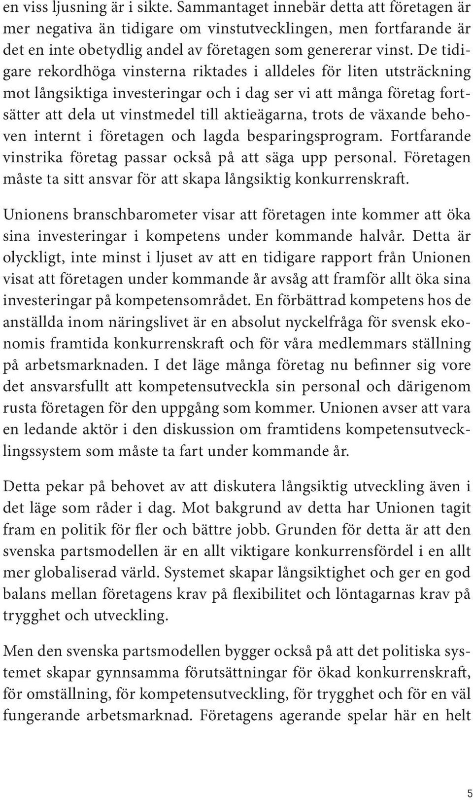 de växande behoven internt i företagen och lagda besparingsprogram. Fortfarande vinstrika företag passar också på att säga upp personal.