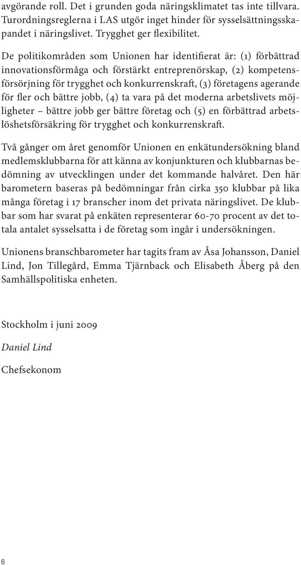 för fler och bättre jobb, (4) ta vara på det moderna arbetslivets möjligheter bättre jobb ger bättre företag och (5) en förbättrad arbetslöshetsförsäkring för trygghet och konkurrenskraft.