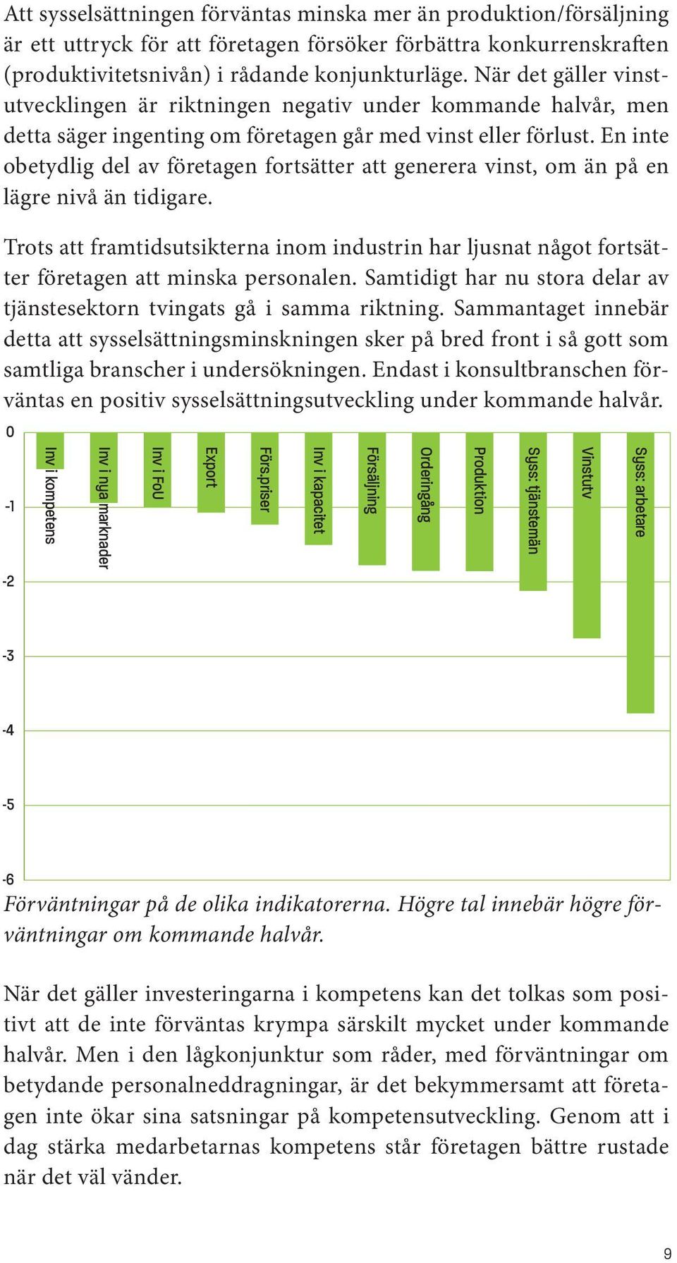 En inte -3 obetydlig del av företagen fortsätter att generera vinst, om än på en lägre nivå än tidigare.