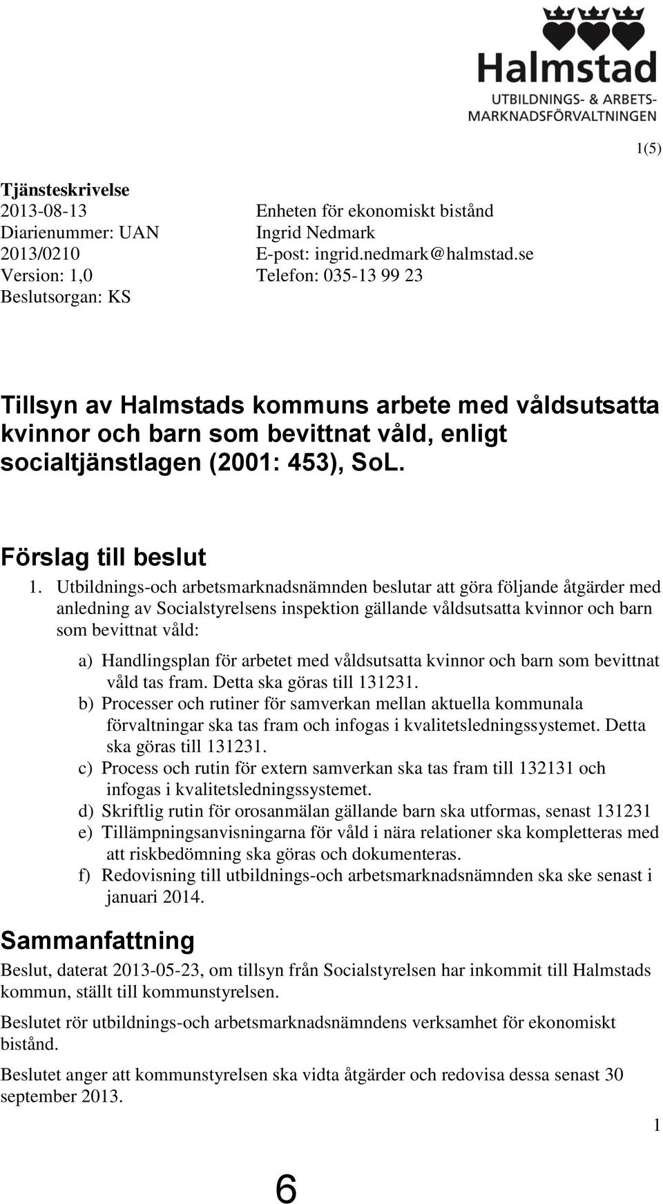 Utbildnings-och arbetsmarknadsnämnden beslutar att göra följande åtgärder med anledning av Socialstyrelsens inspektion gällande våldsutsatta kvinnor och barn som bevittnat våld: a) Handlingsplan för