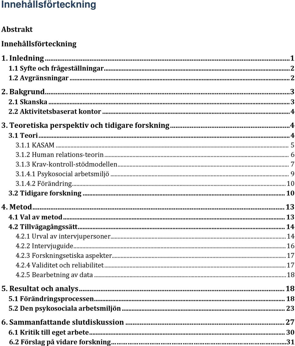 .. 10 3.2 Tidigare forskning... 10 4. Metod... 13 4.1 Val av metod... 13 4.2 Tillvägagångssätt... 14 4.2.1 Urval av intervjupersoner... 14 4.2.2 Intervjuguide... 16 4.2.3 Forskningsetiska aspekter.