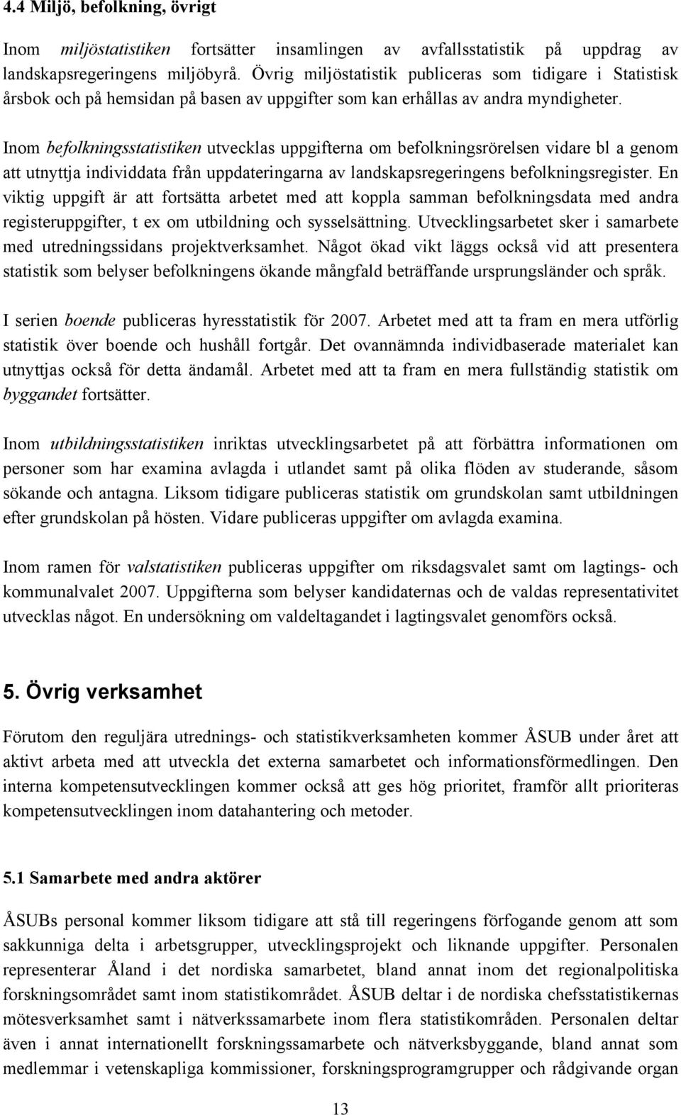 Inom befolkningsstatistiken utvecklas uppgifterna om befolkningsrörelsen vidare bl a genom att utnyttja individdata från uppdateringarna av landskapsregeringens befolkningsregister.