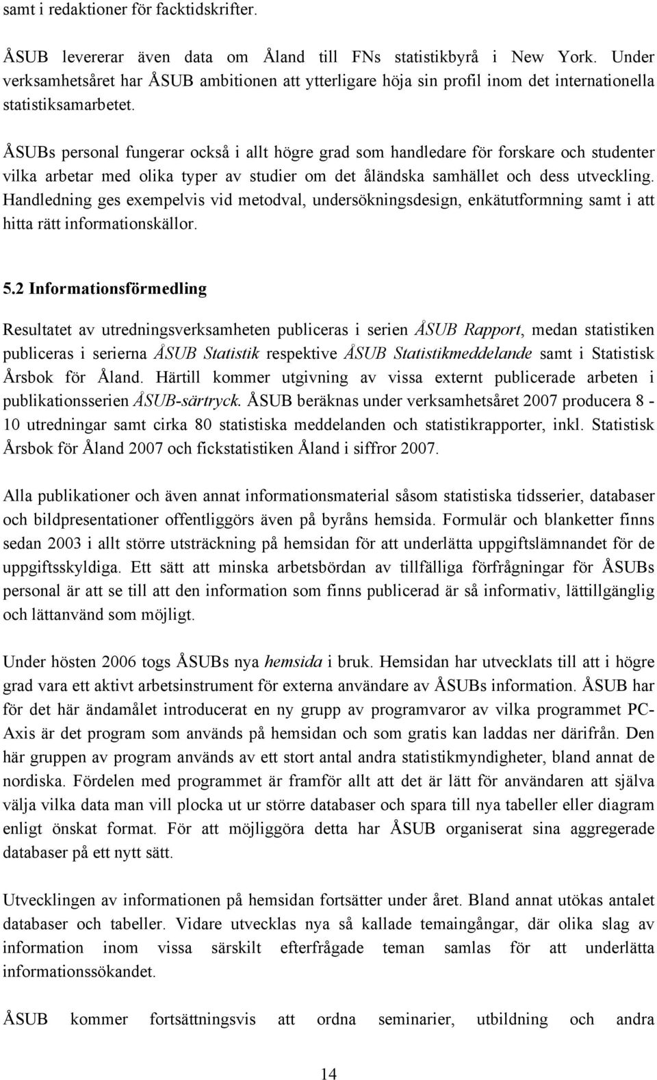 ÅSUBs personal fungerar också i allt högre grad som handledare för forskare och studenter vilka arbetar med olika typer av studier om det åländska samhället och dess utveckling.