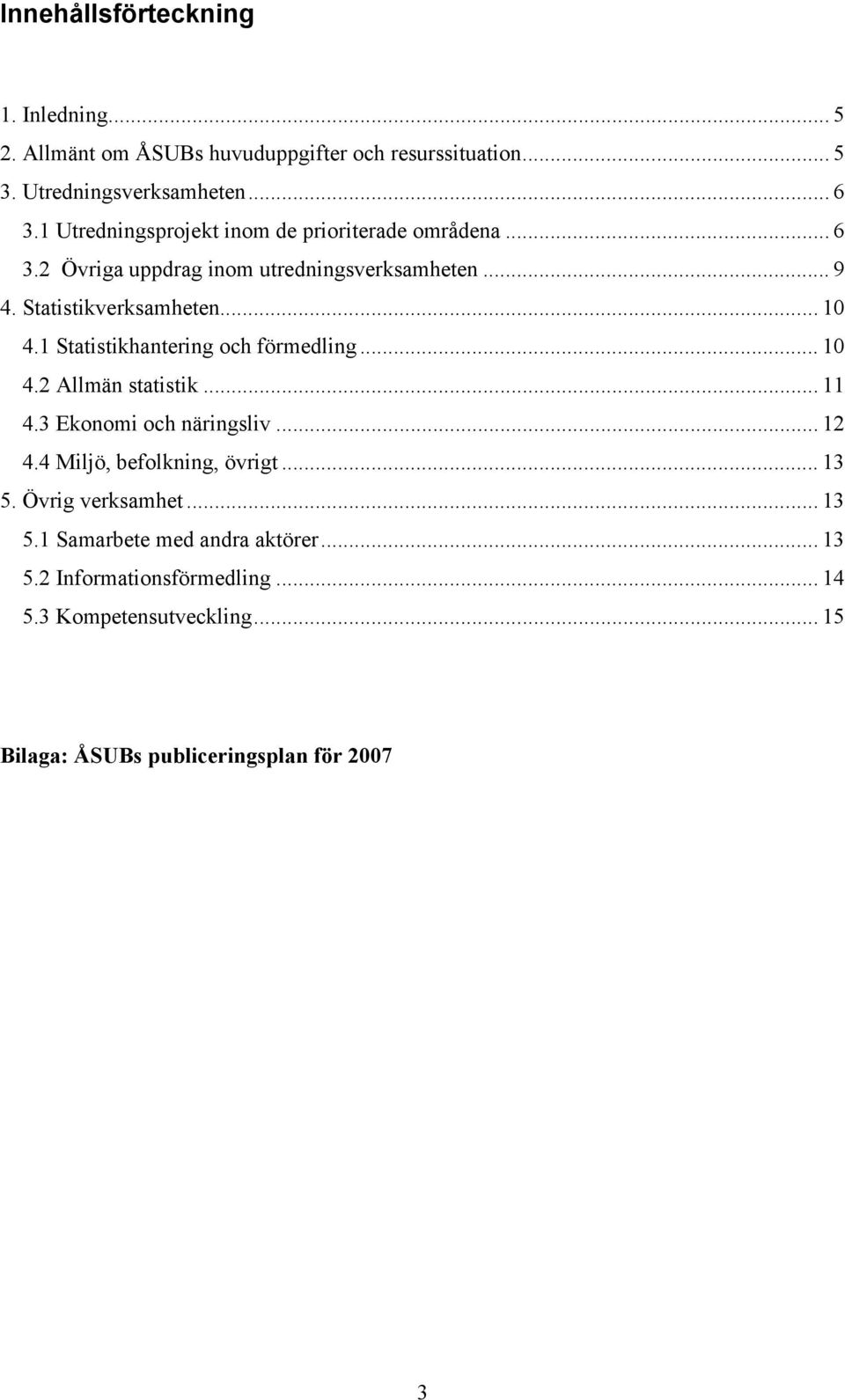 1 Statistikhantering och förmedling... 10 4.2 Allmän statistik... 11 4.3 Ekonomi och näringsliv... 12 4.4 Miljö, befolkning, övrigt... 13 5.