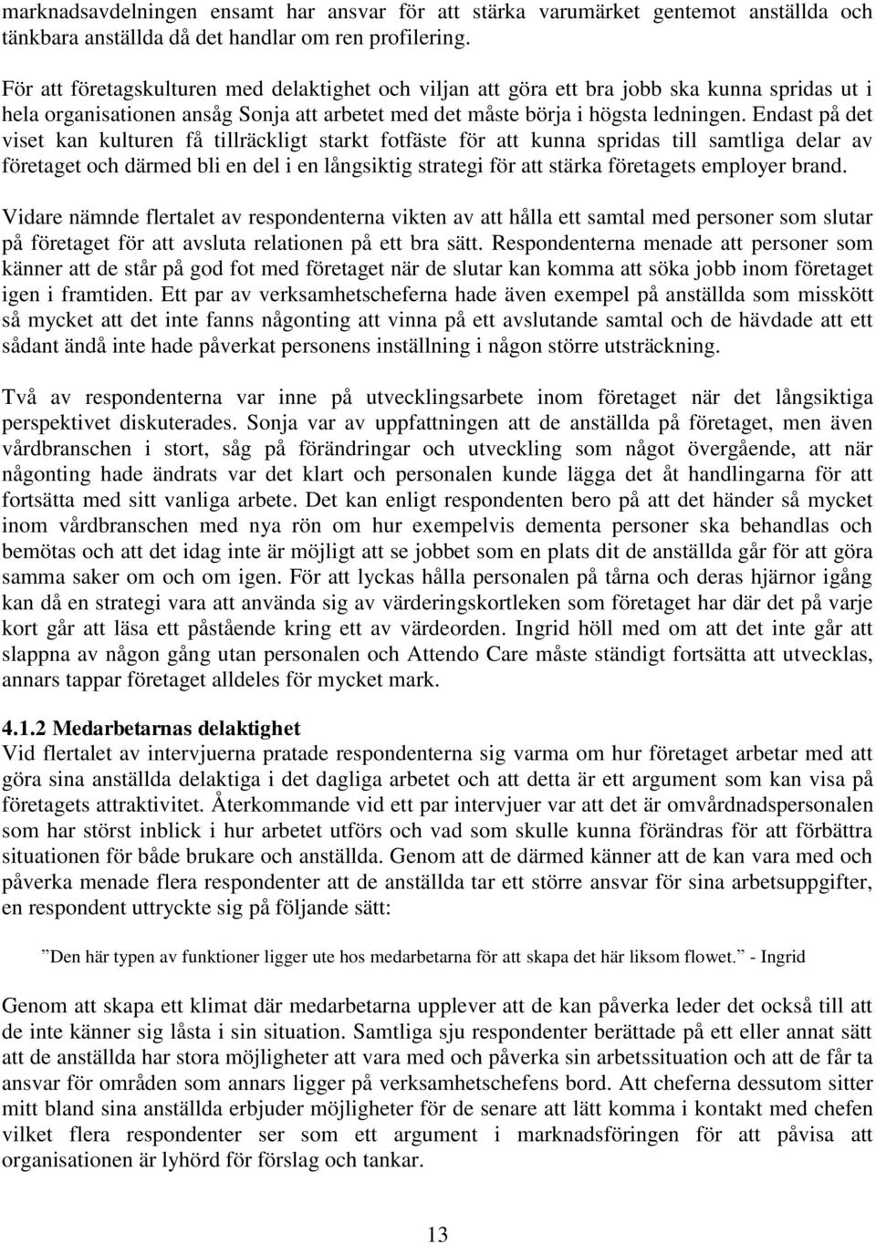 Endast på det viset kan kulturen få tillräckligt starkt fotfäste för att kunna spridas till samtliga delar av företaget och därmed bli en del i en långsiktig strategi för att stärka företagets