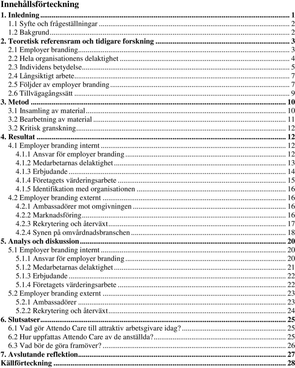 .. 11 3.2 Kritisk granskning... 12 4. Resultat... 12 4.1 Employer branding internt... 12 4.1.1 Ansvar för employer branding... 12 4.1.2 Medarbetarnas delaktighet... 13 4.1.3 Erbjudande... 14 4.1.4 Företagets värderingsarbete.