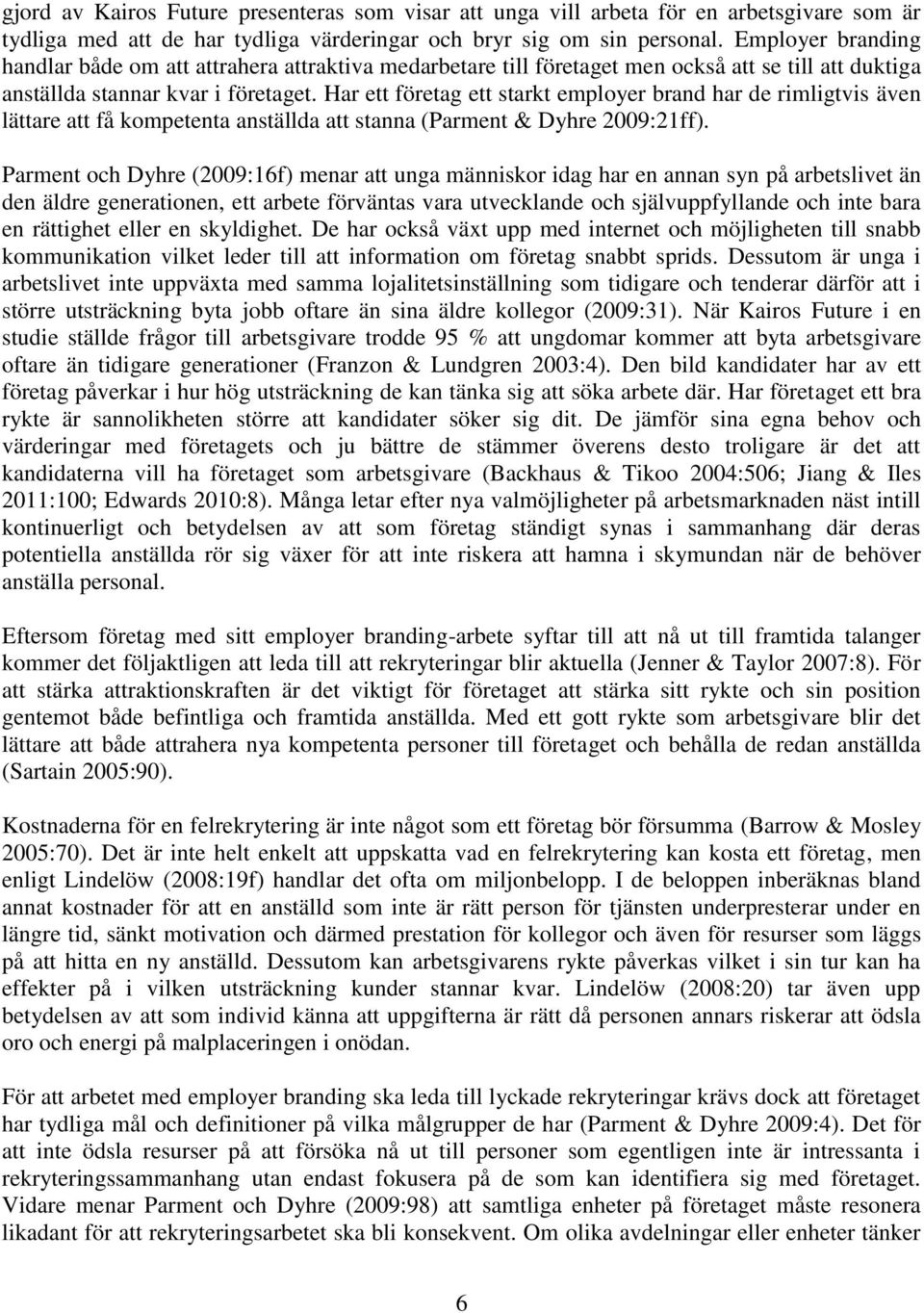 Har ett företag ett starkt employer brand har de rimligtvis även lättare att få kompetenta anställda att stanna (Parment & Dyhre 2009:21ff).