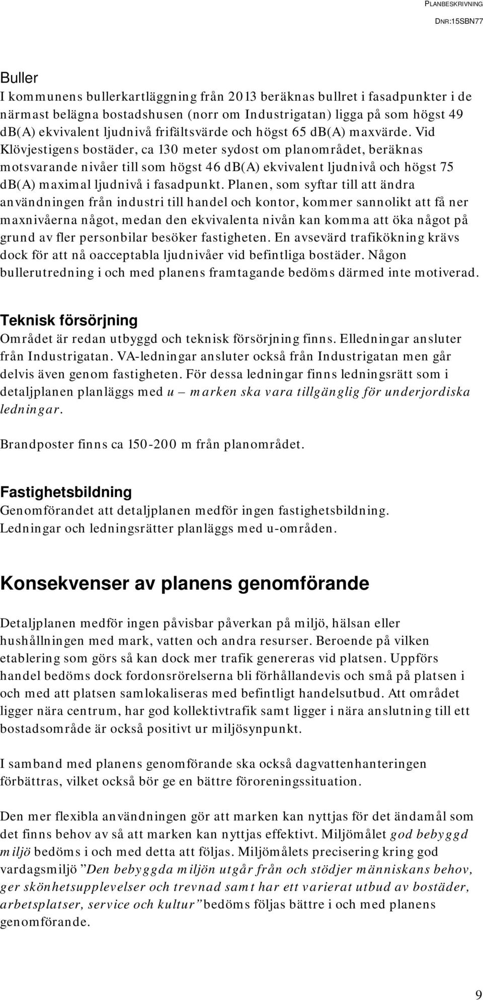 Vid Klövjestigens bostäder, ca 130 meter sydost om planområdet, beräknas motsvarande nivåer till som högst 46 db(a) ekvivalent ljudnivå och högst 75 db(a) maximal ljudnivå i fasadpunkt.