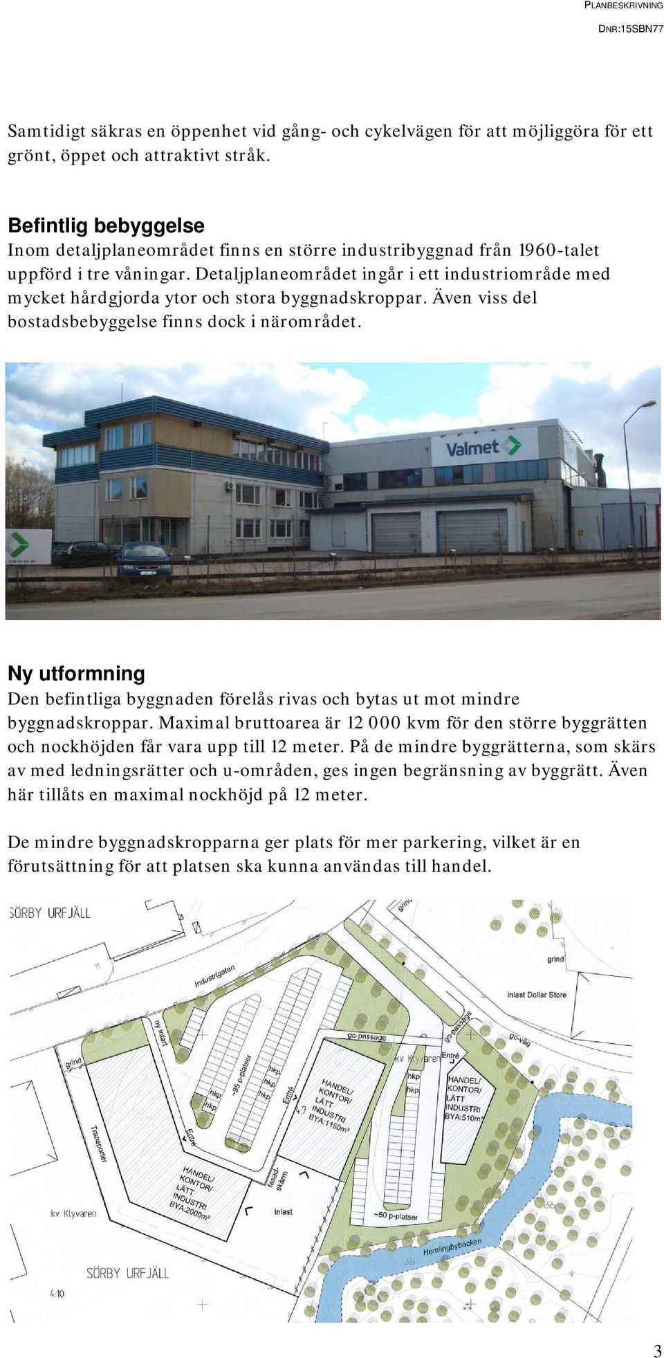 Detaljplaneområdet ingår i ett industriområde med mycket hårdgjorda ytor och stora byggnadskroppar. Även viss del bostadsbebyggelse finns dock i närområdet.