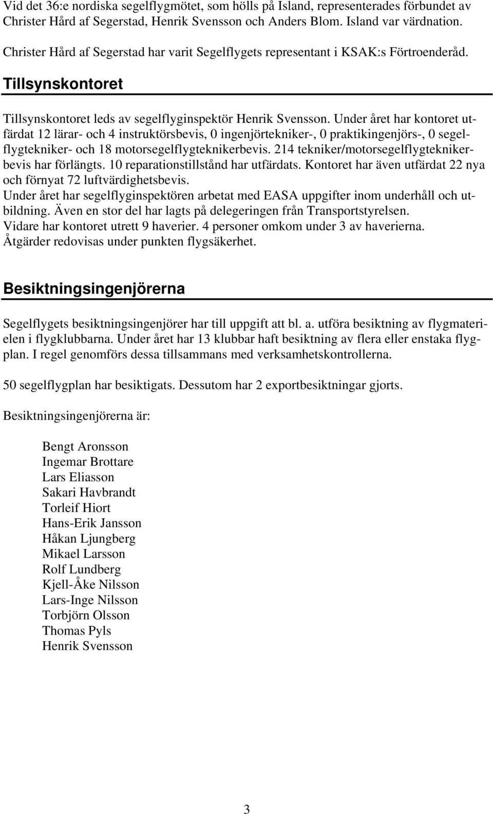 Under året har kontoret utfärdat 12 lärar- och 4 instruktörsbevis, 0 ingenjörtekniker-, 0 praktikingenjörs-, 0 segelflygtekniker- och 18 motorsegelflygteknikerbevis.