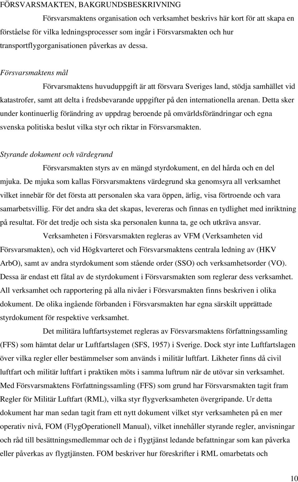 Försvarsmaktens mål Förvarsmaktens huvuduppgift är att försvara Sveriges land, stödja samhället vid katastrofer, samt att delta i fredsbevarande uppgifter på den internationella arenan.