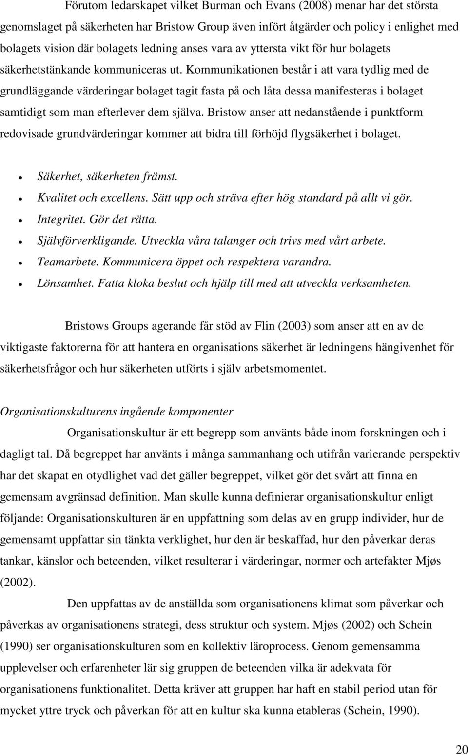 Kommunikationen består i att vara tydlig med de grundläggande värderingar bolaget tagit fasta på och låta dessa manifesteras i bolaget samtidigt som man efterlever dem själva.