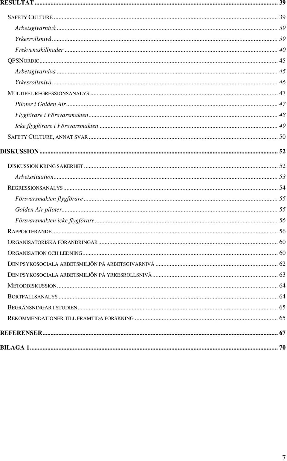 .. 52 Arbetssituation... 53 REGRESSIONSANALYS... 54 Försvarsmakten flygförare... 55 Golden Air piloter... 55 Försvarsmakten icke flygförare... 56 RAPPORTERANDE... 56 ORGANISATORISKA FÖRÄNDRINGAR.