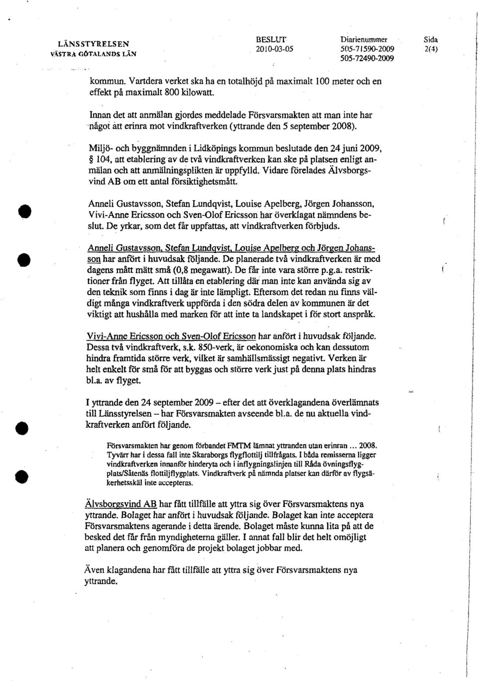 Innan det att anmälan gjordes meddelade Försvarsmakten att man inte har något ätt erinra mot vindkraftverken (yttrande den 5 september 2008).