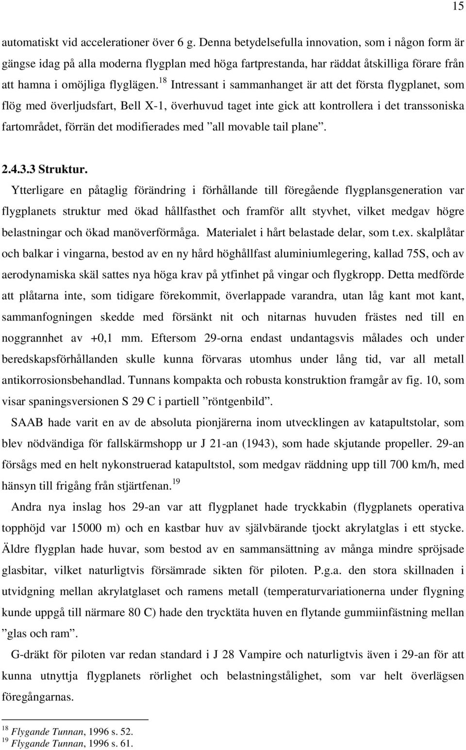 18 Intressant i sammanhanget är att det första flygplanet, som flög med överljudsfart, Bell X-1, överhuvud taget inte gick att kontrollera i det transsoniska fartområdet, förrän det modifierades med