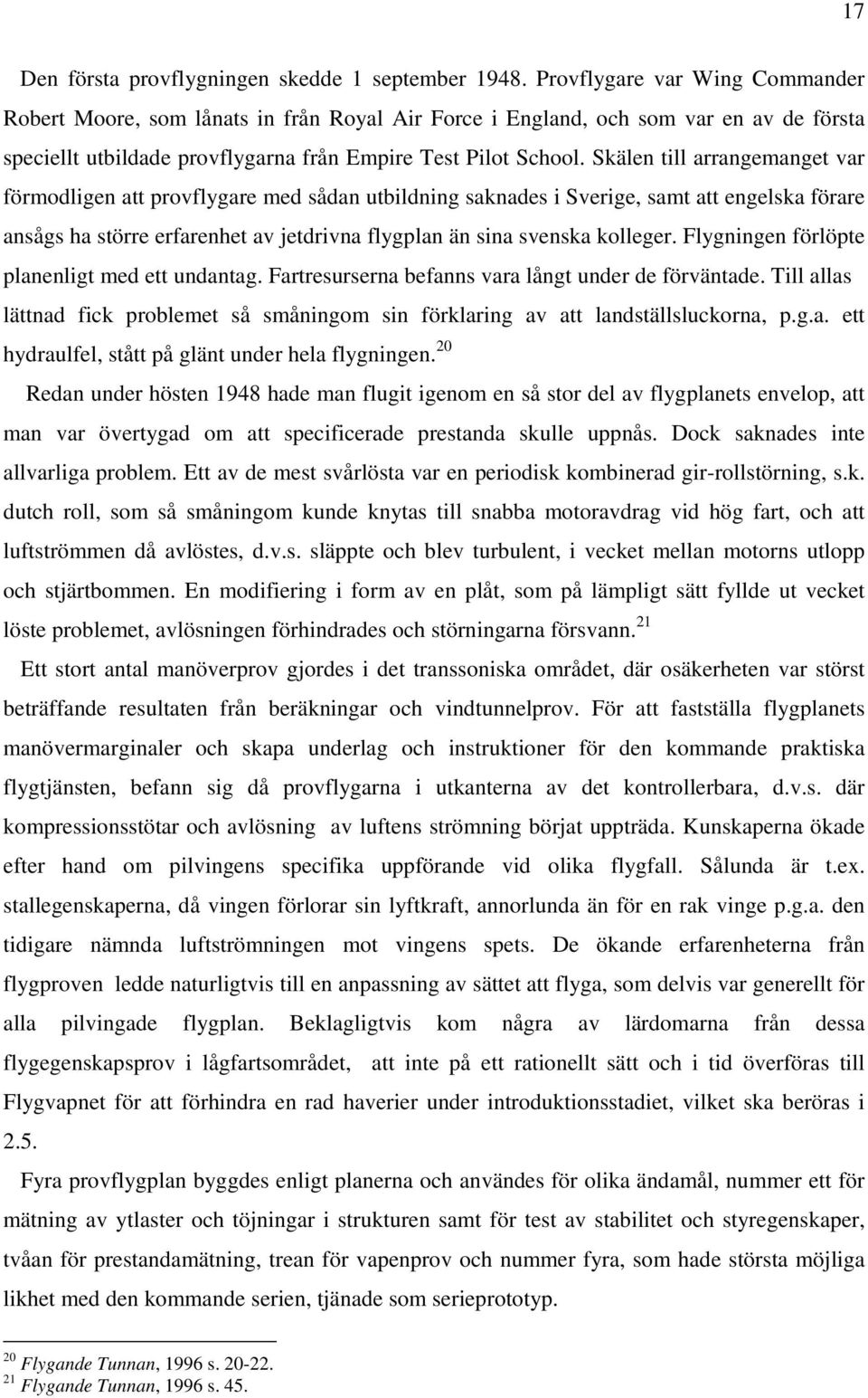 Skälen till arrangemanget var förmodligen att provflygare med sådan utbildning saknades i Sverige, samt att engelska förare ansågs ha större erfarenhet av jetdrivna flygplan än sina svenska kolleger.