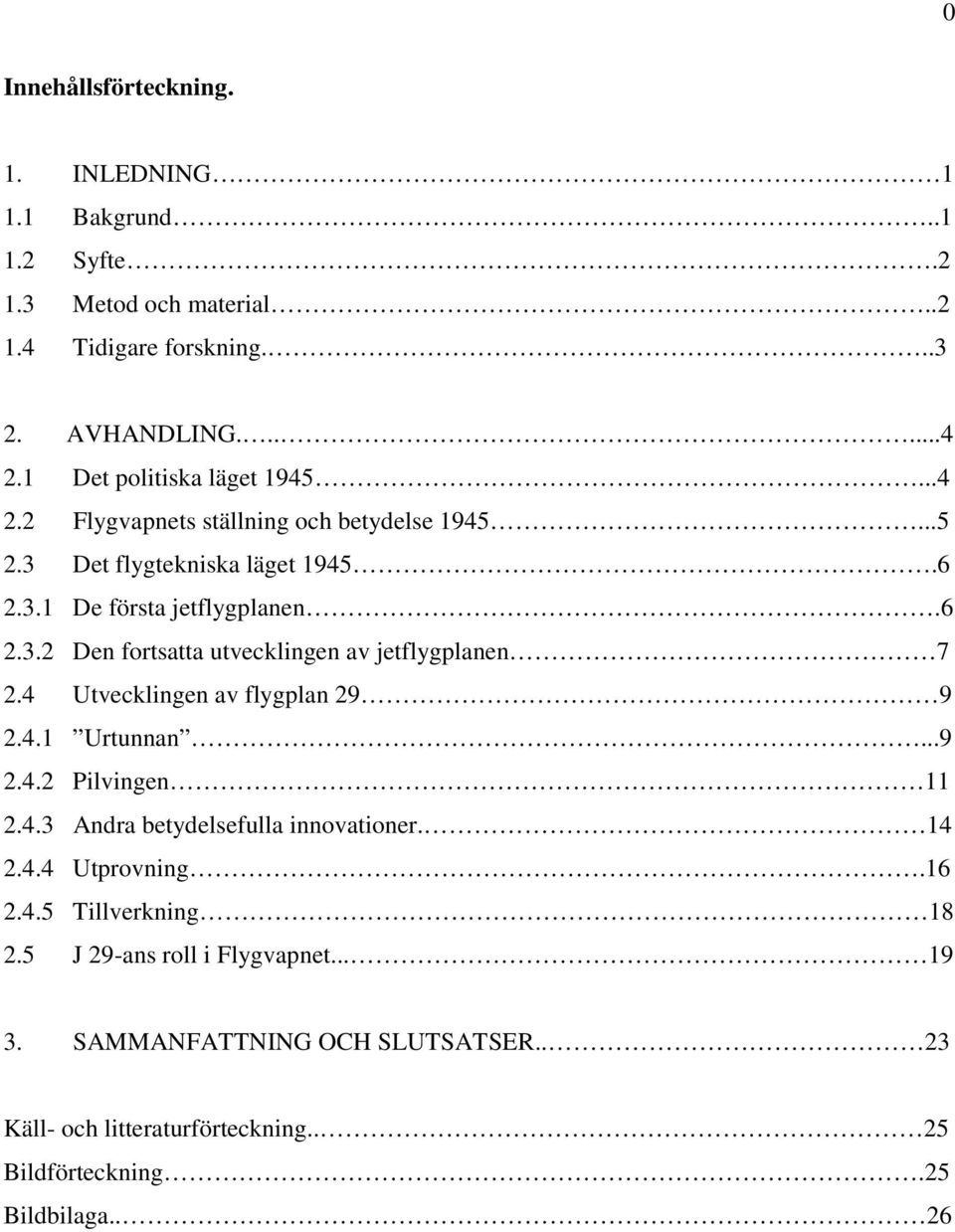 4 Utvecklingen av flygplan 29 9 2.4.1 Urtunnan...9 2.4.2 Pilvingen 11 2.4.3 Andra betydelsefulla innovationer. 14 2.4.4 Utprovning.16 2.4.5 Tillverkning 18 2.