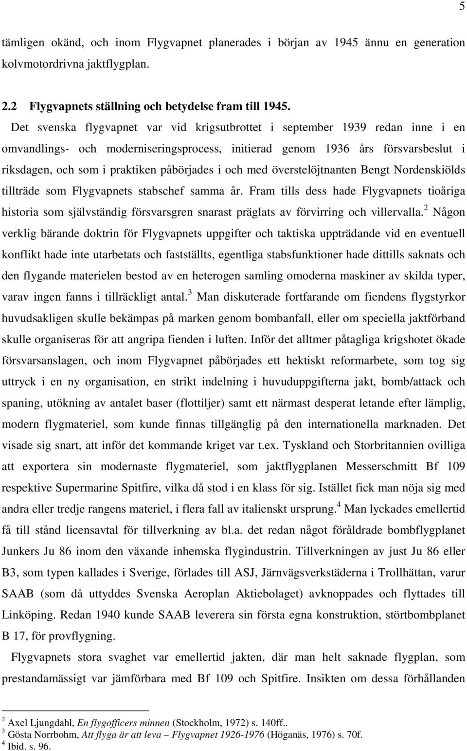 påbörjades i och med överstelöjtnanten Bengt Nordenskiölds tillträde som Flygvapnets stabschef samma år.