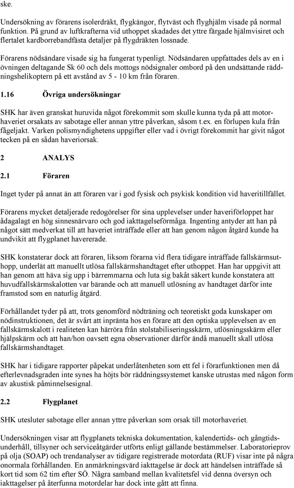 Nödsändaren uppfattades dels av en i övningen deltagande Sk 60 och dels mottogs nödsignaler ombord på den undsättande räddningshelikoptern på ett avstånd av 5-10 km från föraren. 1.