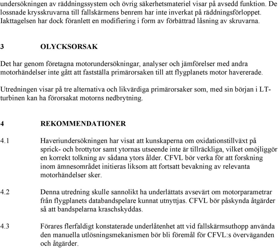 3 OLYCKSORSAK Det har genom företagna motorundersökningar, analyser och jämförelser med andra motorhändelser inte gått att fastställa primärorsaken till att flygplanets motor havererade.