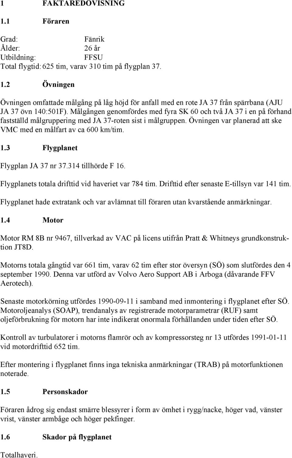 3 Flygplanet Flygplan JA 37 nr 37.314 tillhörde F 16. Flygplanets totala drifttid vid haveriet var 784 tim. Drifttid efter senaste E-tillsyn var 141 tim.