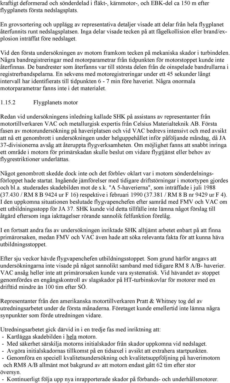 Inga delar visade tecken på att fågelkollision eller brand/explosion inträffat före nedslaget. Vid den första undersökningen av motorn framkom tecken på mekaniska skador i turbindelen.