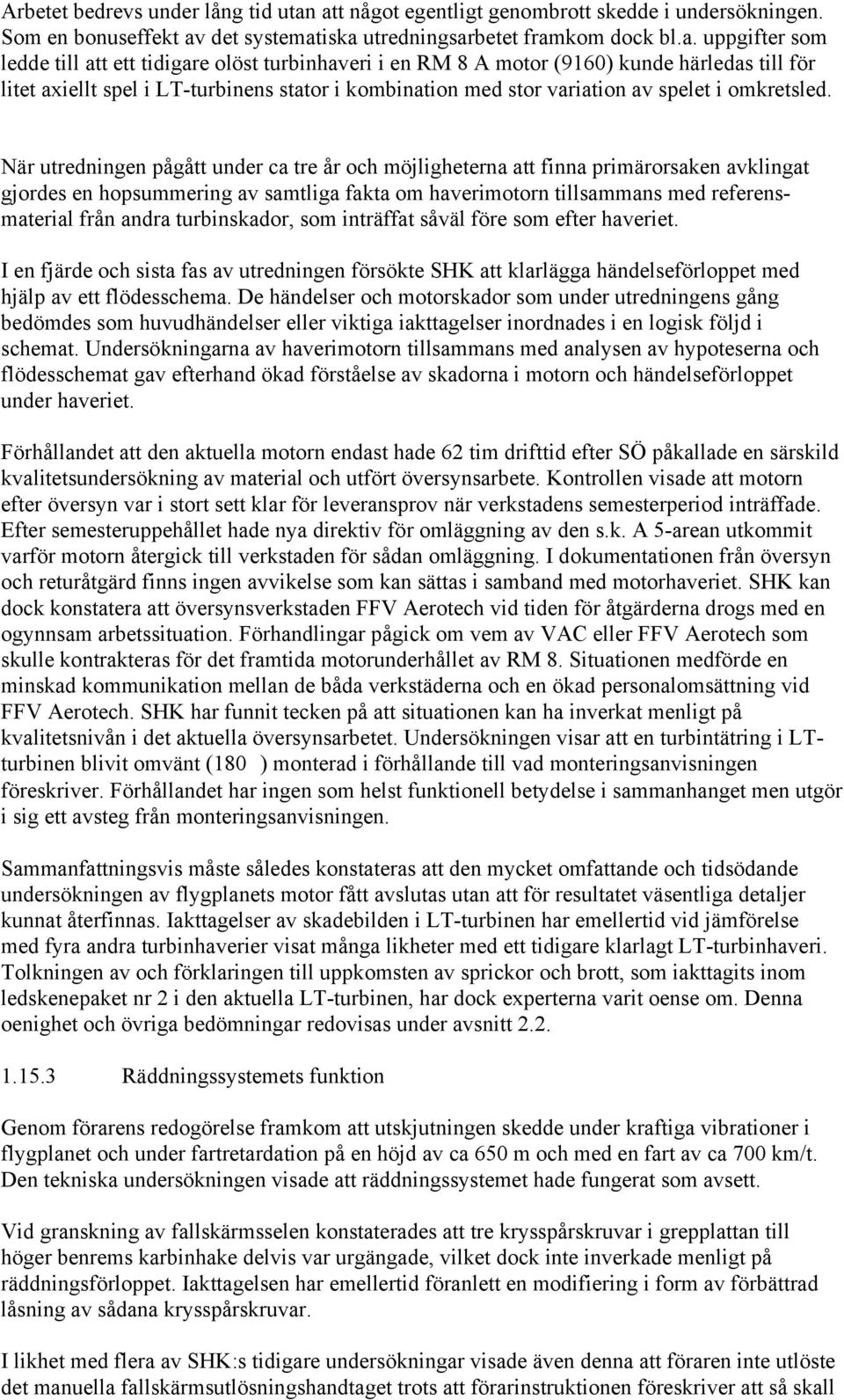 RM 8 A motor (9160) kunde härledas till för litet axiellt spel i LT-turbinens stator i kombination med stor variation av spelet i omkretsled.