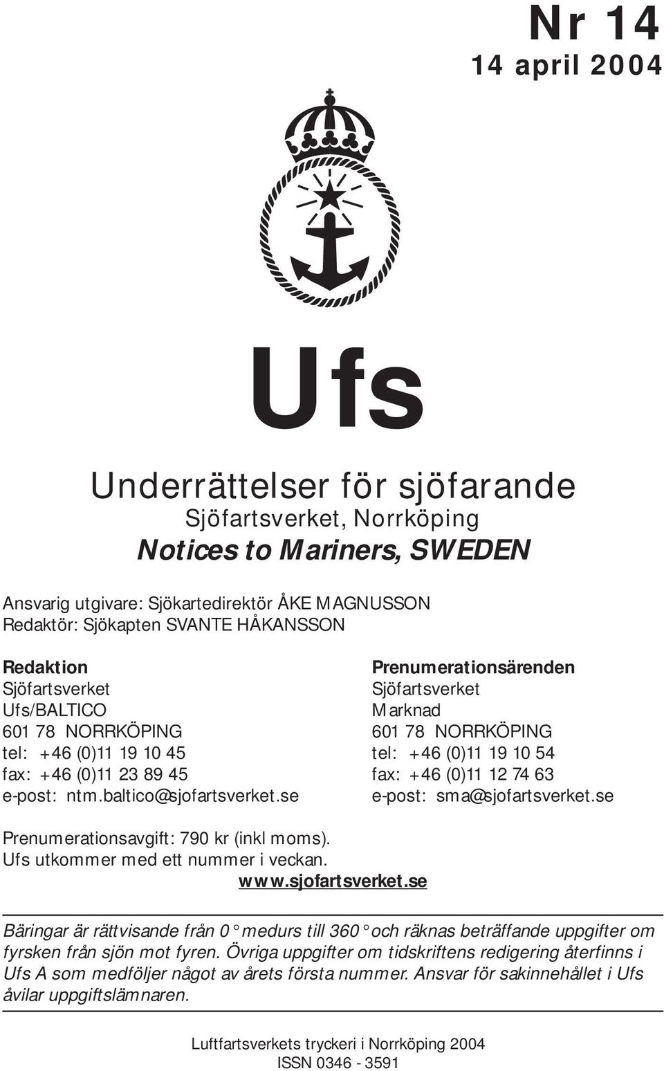 (0)11 12 74 63 e-post: ntm.baltico@sjofartsverket.se e-post: sma@sjofartsverket.se Prenumerationsavgift: 790 kr (inkl moms). Ufs utkommer med ett nummer i veckan. www.sjofartsverket.se Bäringar är rättvisande från 0 medurs till 360 och räknas beträffande uppgifter om fyrsken från sjön mot fyren.