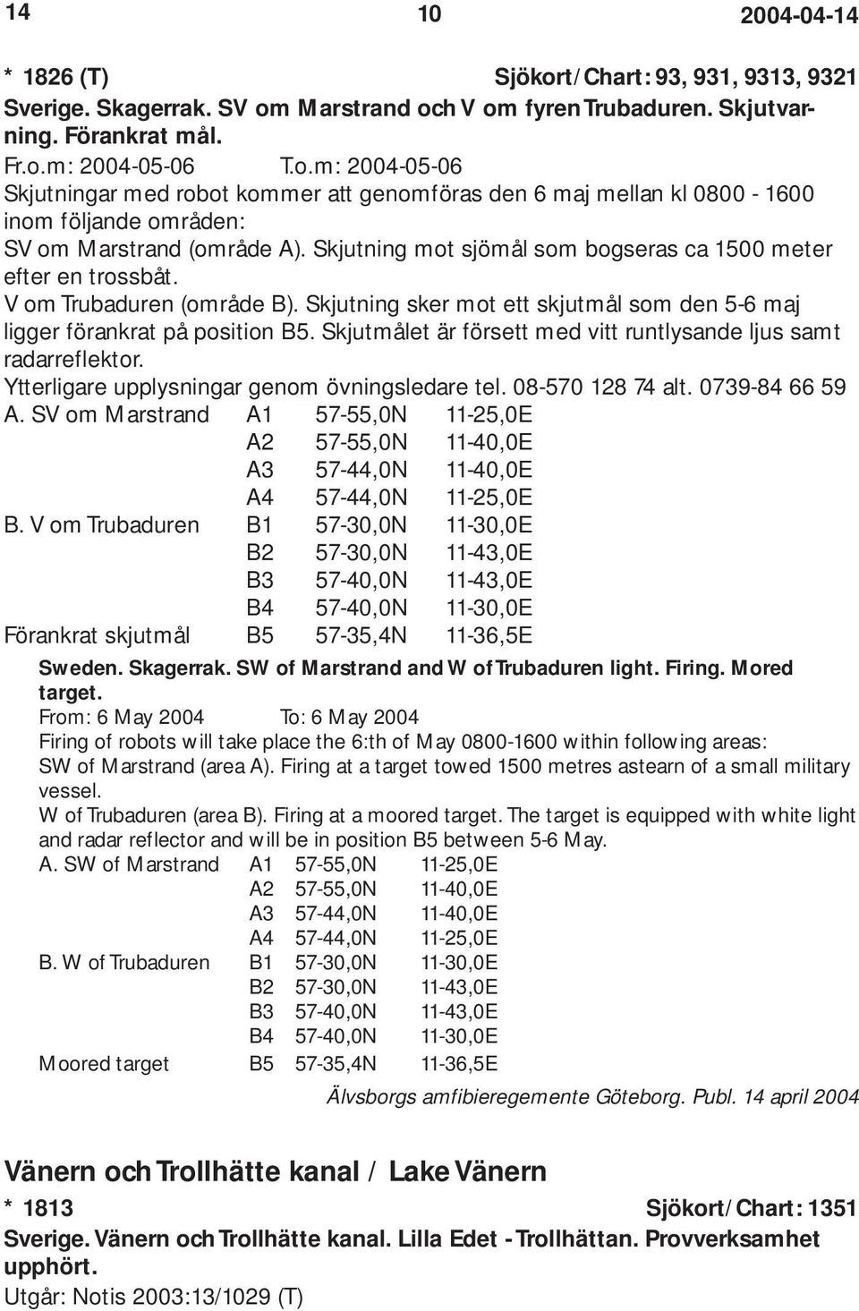 Skjutmålet är försett med vitt runtlysande ljus samt radarreflektor. Ytterligare upplysningar genom övningsledare tel. 08-570 128 74 alt. 0739-84 66 59 A.