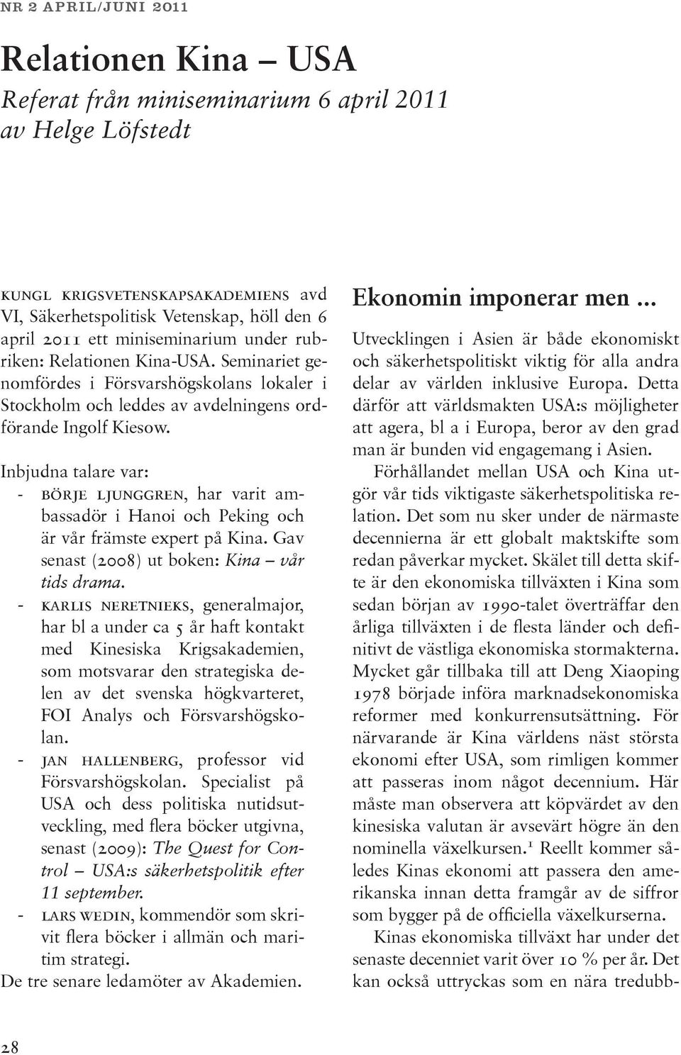 Inbjudna talare var: - börje ljunggren, har varit ambassadör i Hanoi och Peking och är vår främste expert på Kina. Gav senast (2008) ut boken: Kina vår tids drama.