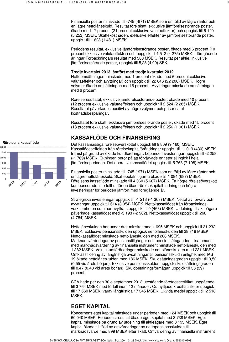 Skattekostnaden, exklusive effekter av jämförelsestörande poster, uppgick till 1 628 (1 481) MSEK.