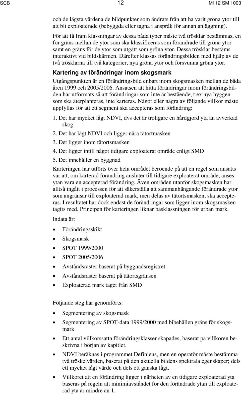 gröna ytor. Dessa trösklar bestäms interaktivt vid bildskärmen. Därefter klassas förändringsbilden med hjälp av de två trösklarna till två kategorier, nya gröna ytor och försvunna gröna ytor.