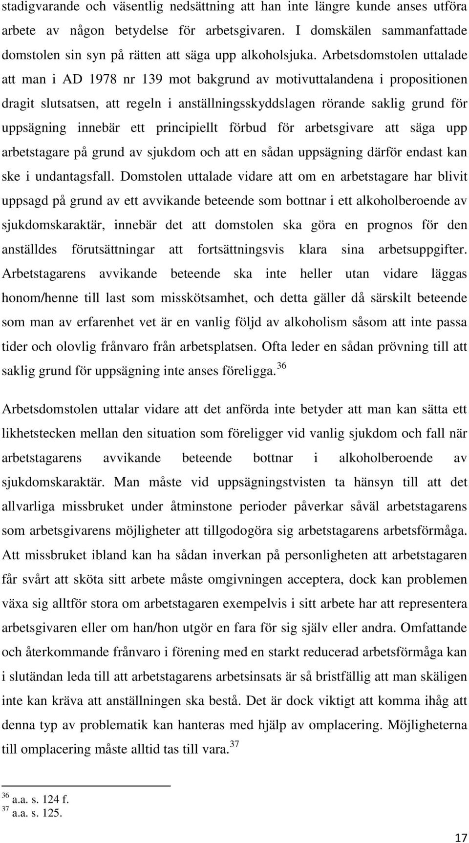 Arbetsdomstolen uttalade att man i AD 1978 nr 139 mot bakgrund av motivuttalandena i propositionen dragit slutsatsen, att regeln i anställningsskyddslagen rörande saklig grund för uppsägning innebär