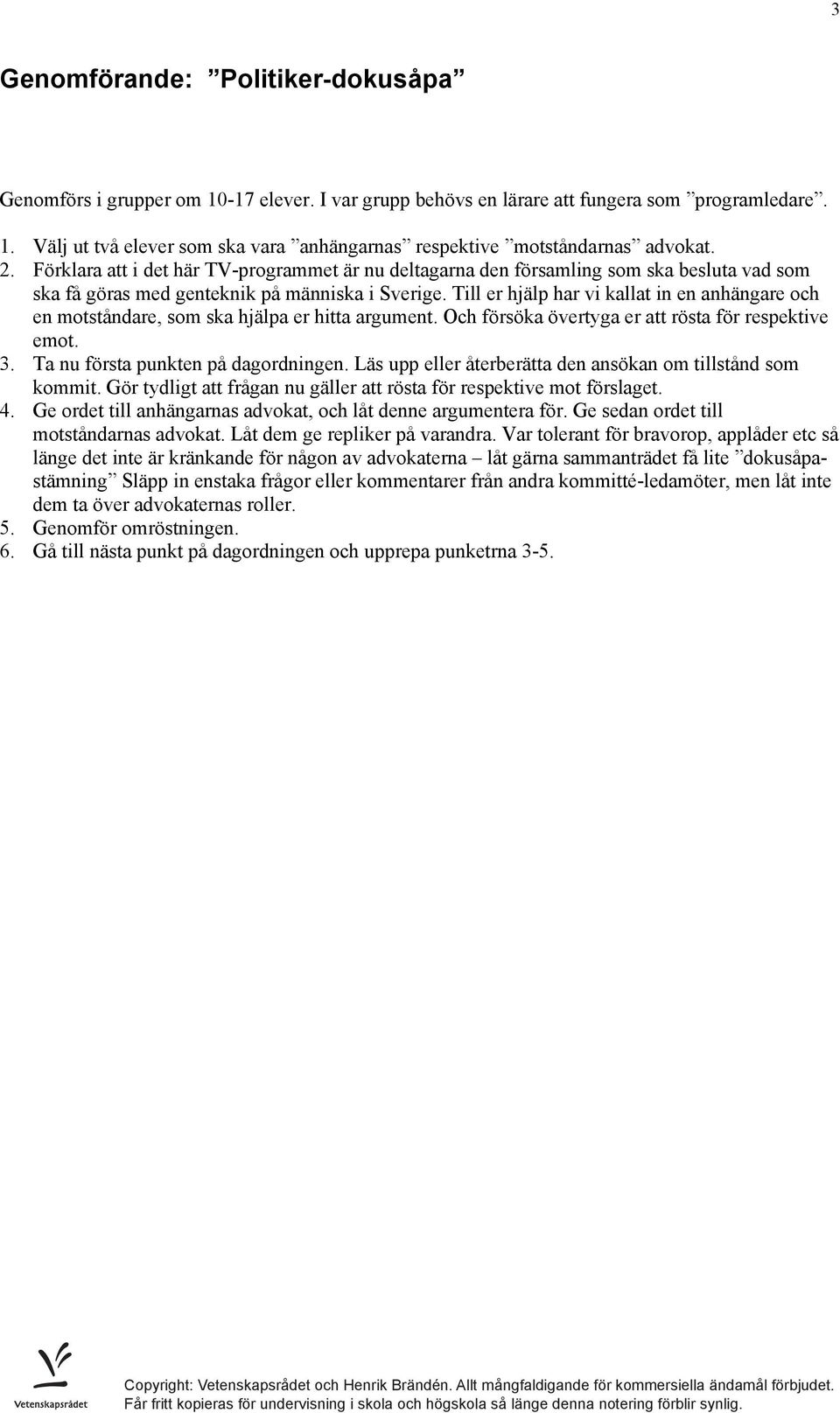 Till er hjälp har vi kallat in en anhängare och en motståndare, som ska hjälpa er hitta argument. Och försöka övertyga er att rösta för respektive emot. 3. Ta nu första punkten på dagordningen.