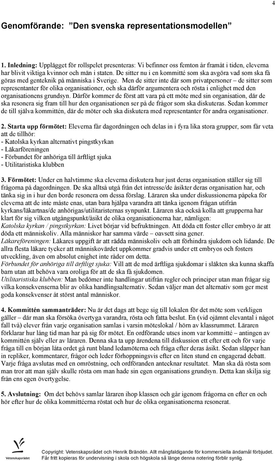 Men de sitter inte där som privatpersoner de sitter som representanter för olika organisationer, och ska därför argumentera och rösta i enlighet med den organisationens grundsyn.