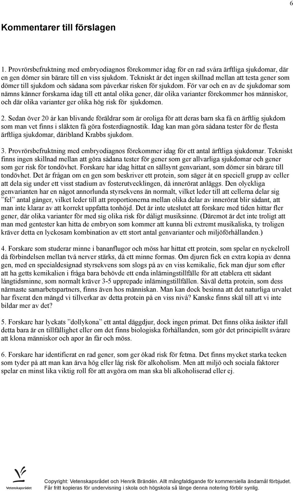 För var och en av de sjukdomar som nämns känner forskarna idag till ett antal olika gener, där olika varianter förekommer hos människor, och där olika varianter ger olika hög risk för sjukdomen. 2.