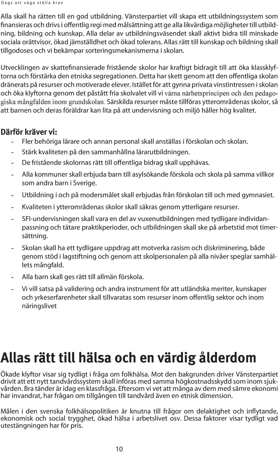 Alla delar av utbildningsväsendet skall aktivt bidra till minskade sociala orättvisor, ökad jämställdhet och ökad tolerans.