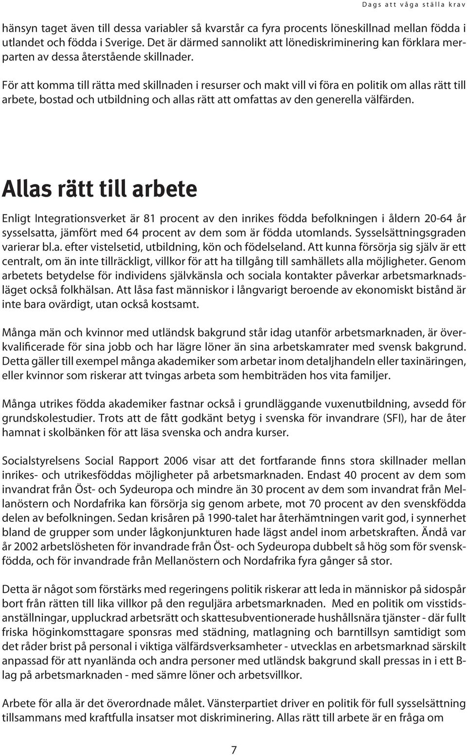 För att komma till rätta med skillnaden i resurser och makt vill vi föra en politik om allas rätt till arbete, bostad och utbildning och allas rätt att omfattas av den generella välfärden.