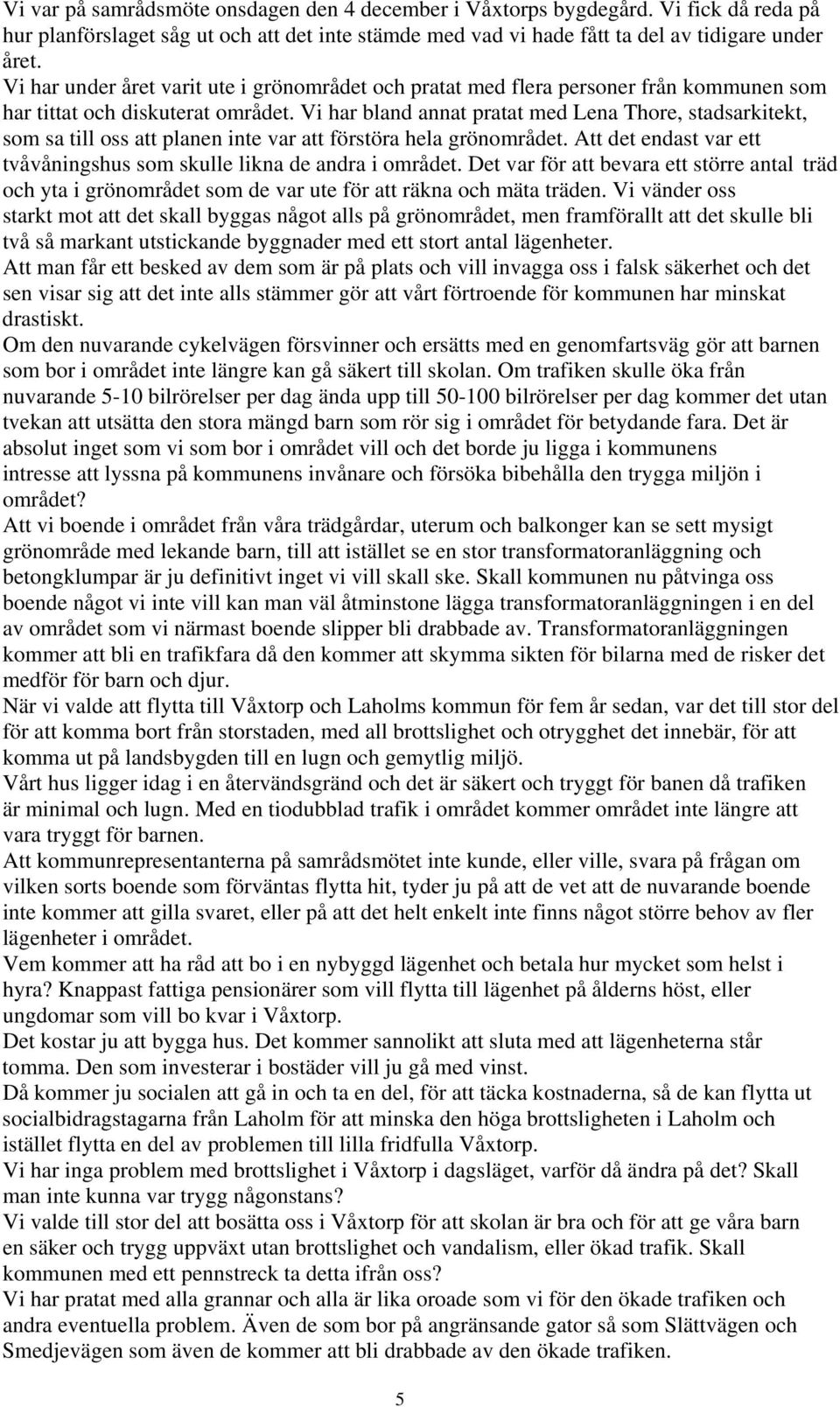 Vi har bland annat pratat med Lena Thore, stadsarkitekt, som sa till oss att planen inte var att förstöra hela grönområdet. Att det endast var ett tvåvåningshus som skulle likna de andra i området.