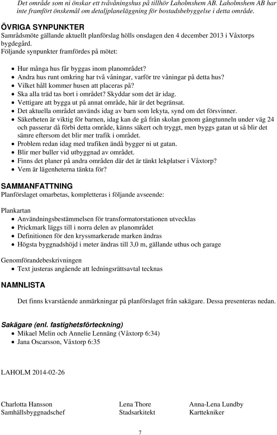 Andra hus runt omkring har två våningar, varför tre våningar på detta hus? Vilket håll kommer husen att placeras på? Ska alla träd tas bort i området? Skyddar som det är idag.