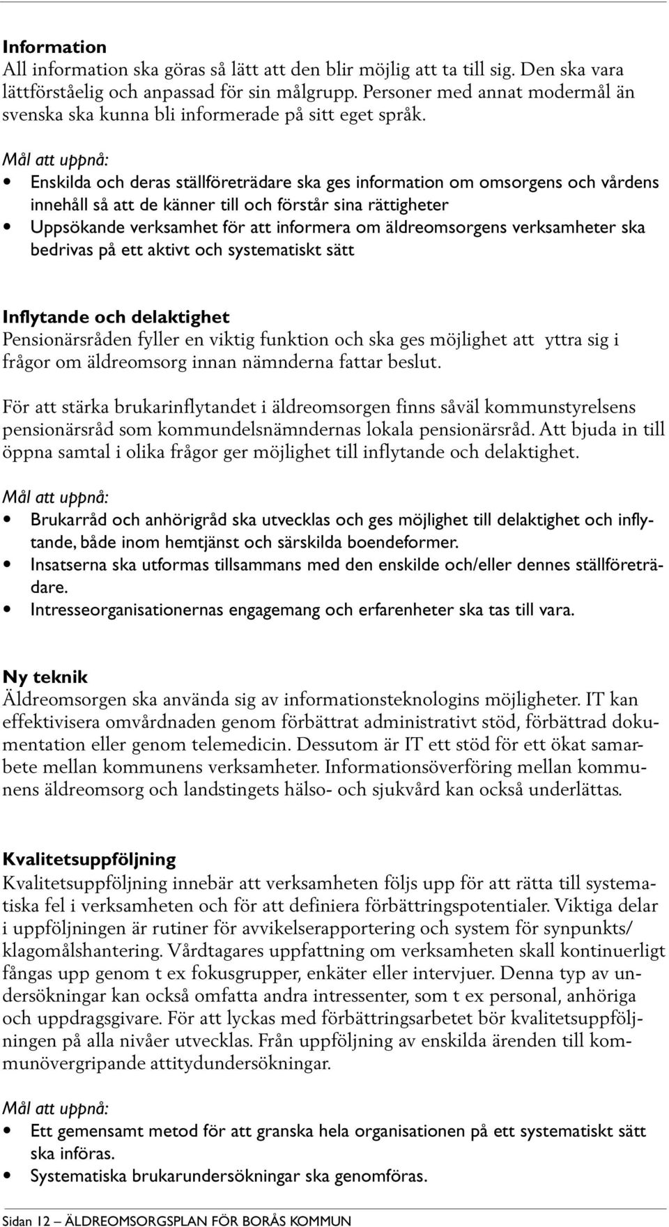 Enskilda och deras ställföreträdare ska ges information om omsorgens och vårdens innehåll så att de känner till och förstår sina rättigheter Uppsökande verksamhet för att informera om äldreomsorgens