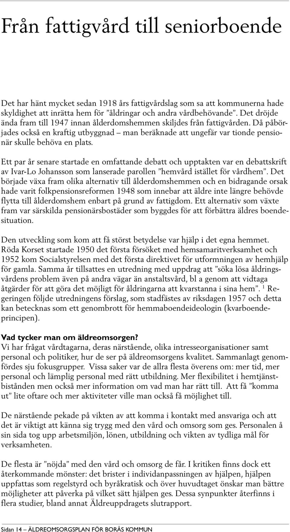 Ett par år senare startade en omfattande debatt och upptakten var en debattskrift av Ivar-Lo Johansson som lanserade parollen hemvård istället för vårdhem.