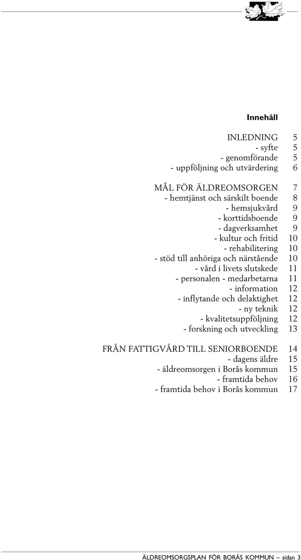 - medarbetarna 11 - information 12 - inflytande och delaktighet 12 - ny teknik 12 - kvalitetsuppföljning 12 - forskning och utveckling 13 FRÅN FATTIGVÅRD TILL