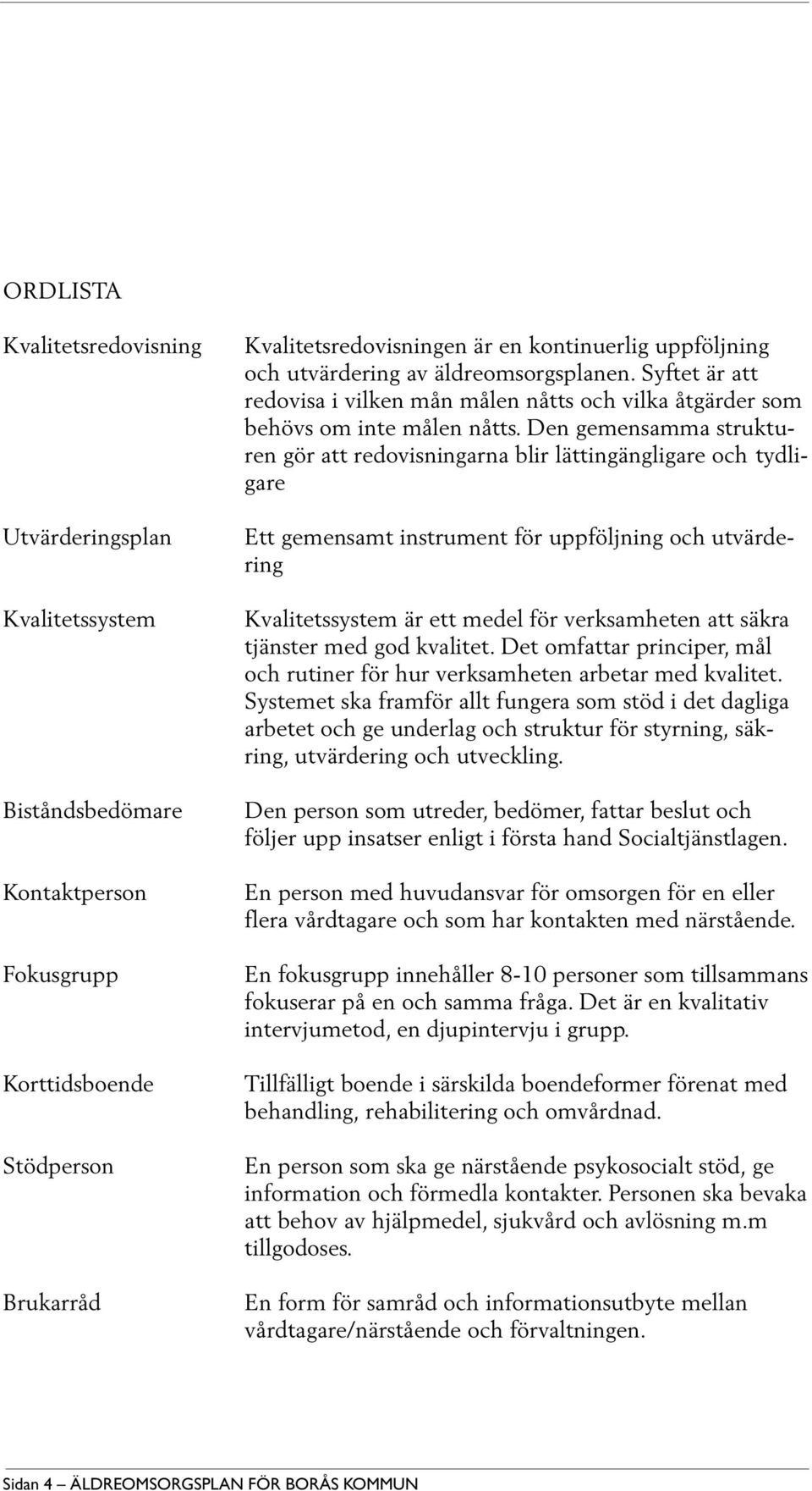 Den gemensamma strukturen gör att redovisningarna blir lättingängligare och tydligare Ett gemensamt instrument för uppföljning och utvärdering Kvalitetssystem är ett medel för verksamheten att säkra