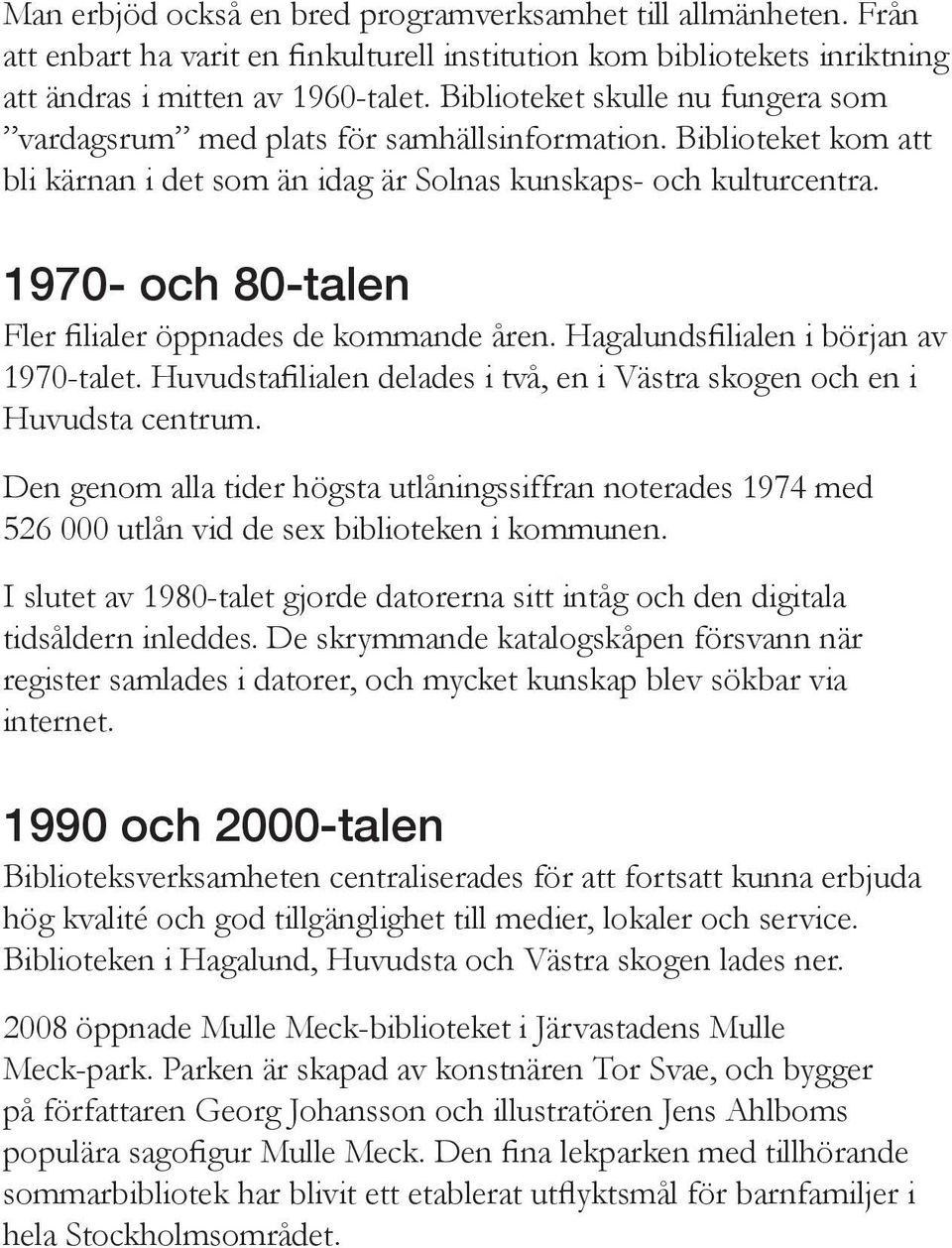 1970- och 80-talen Fler filialer öppnades de kommande åren. Hagalundsfilialen i början av 1970-talet. Huvudstafilialen delades i två, en i Västra skogen och en i Huvudsta centrum.