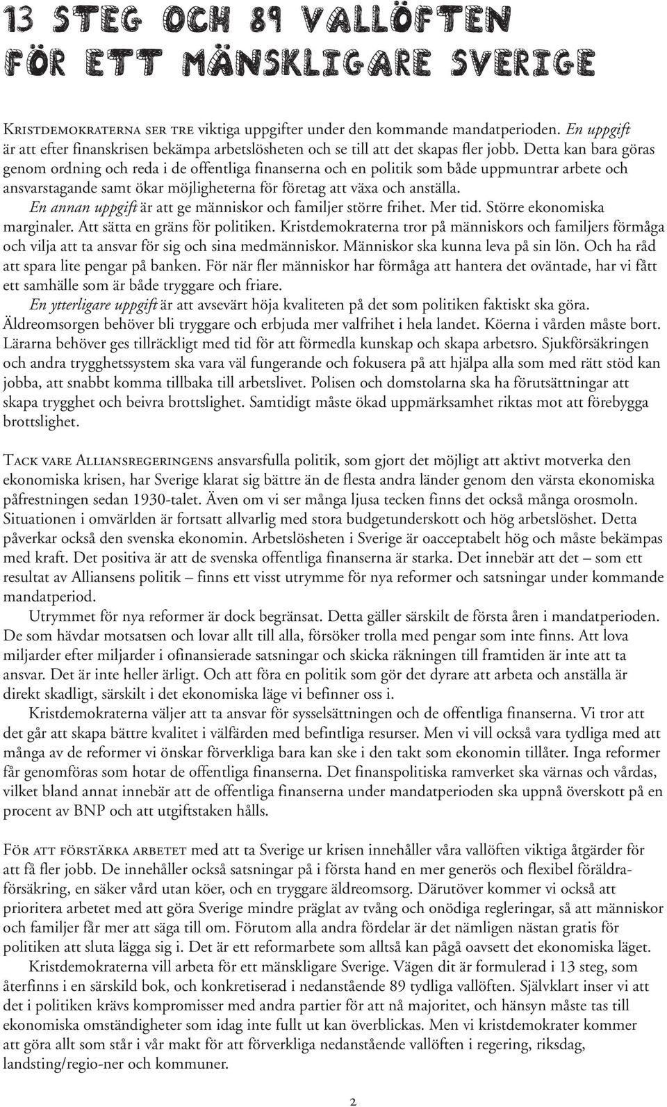 Detta kan bara göras genom ordning och reda i de offentliga finanserna och en politik som både uppmuntrar arbete och ansvarstagande samt ökar möjligheterna för företag att växa och anställa.