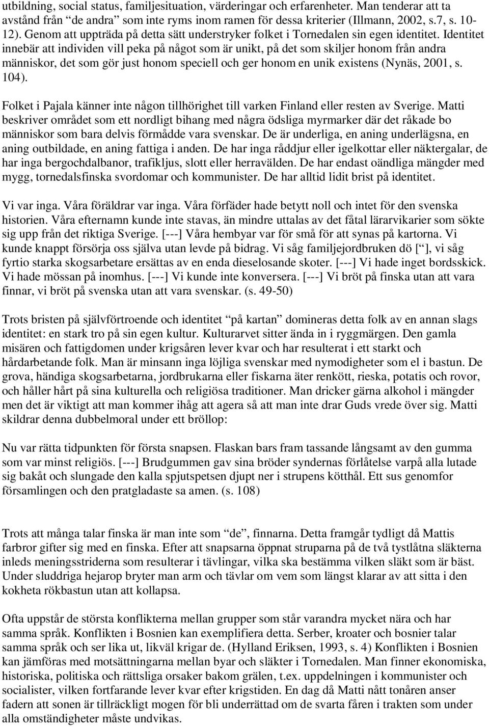 Identitet innebär att individen vill peka på något som är unikt, på det som skiljer honom från andra människor, det som gör just honom speciell och ger honom en unik existens (Nynäs, 2001, s. 104).