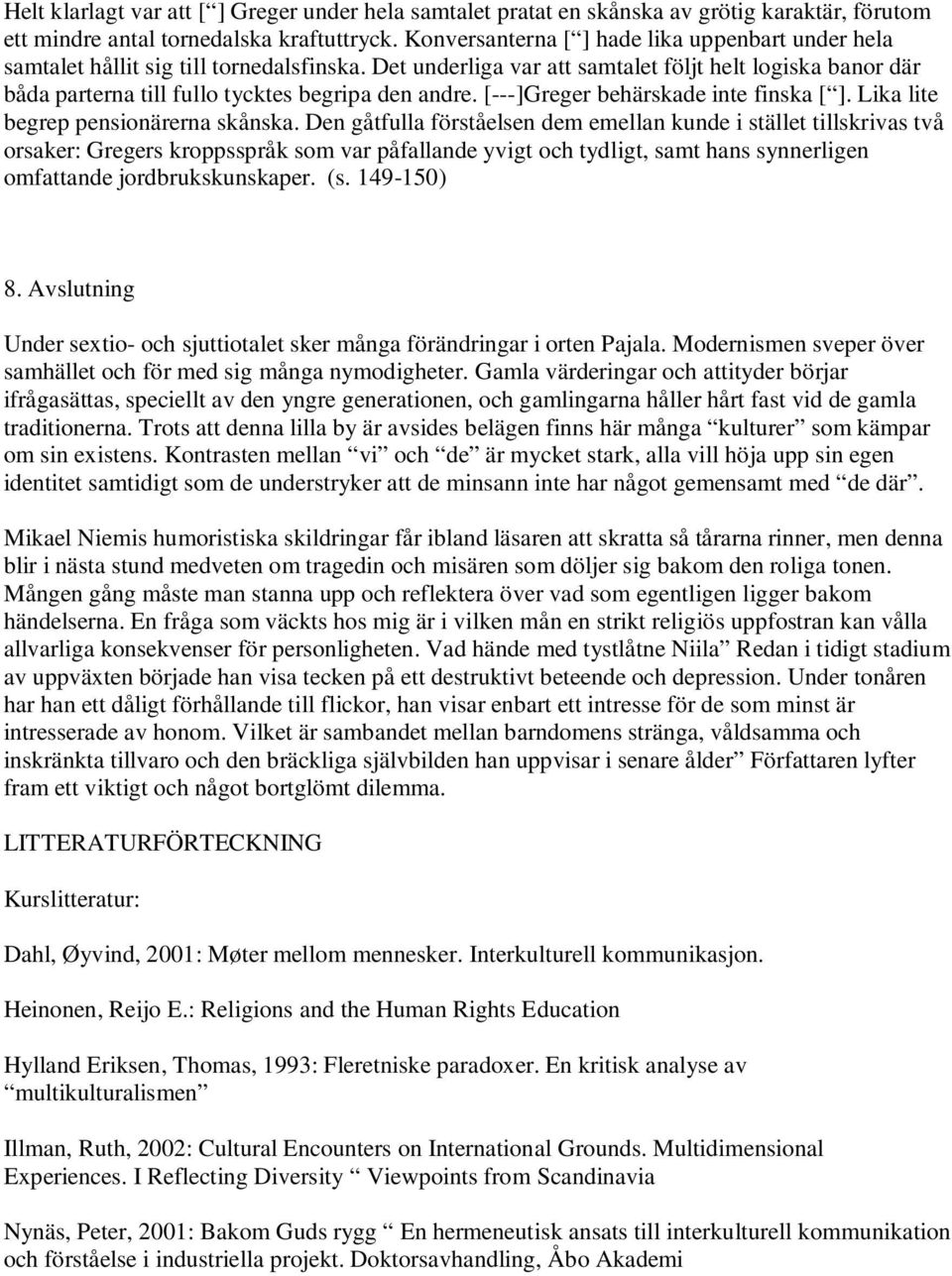 Det underliga var att samtalet följt helt logiska banor där båda parterna till fullo tycktes begripa den andre. [---]Greger behärskade inte finska [ ]. Lika lite begrep pensionärerna skånska.