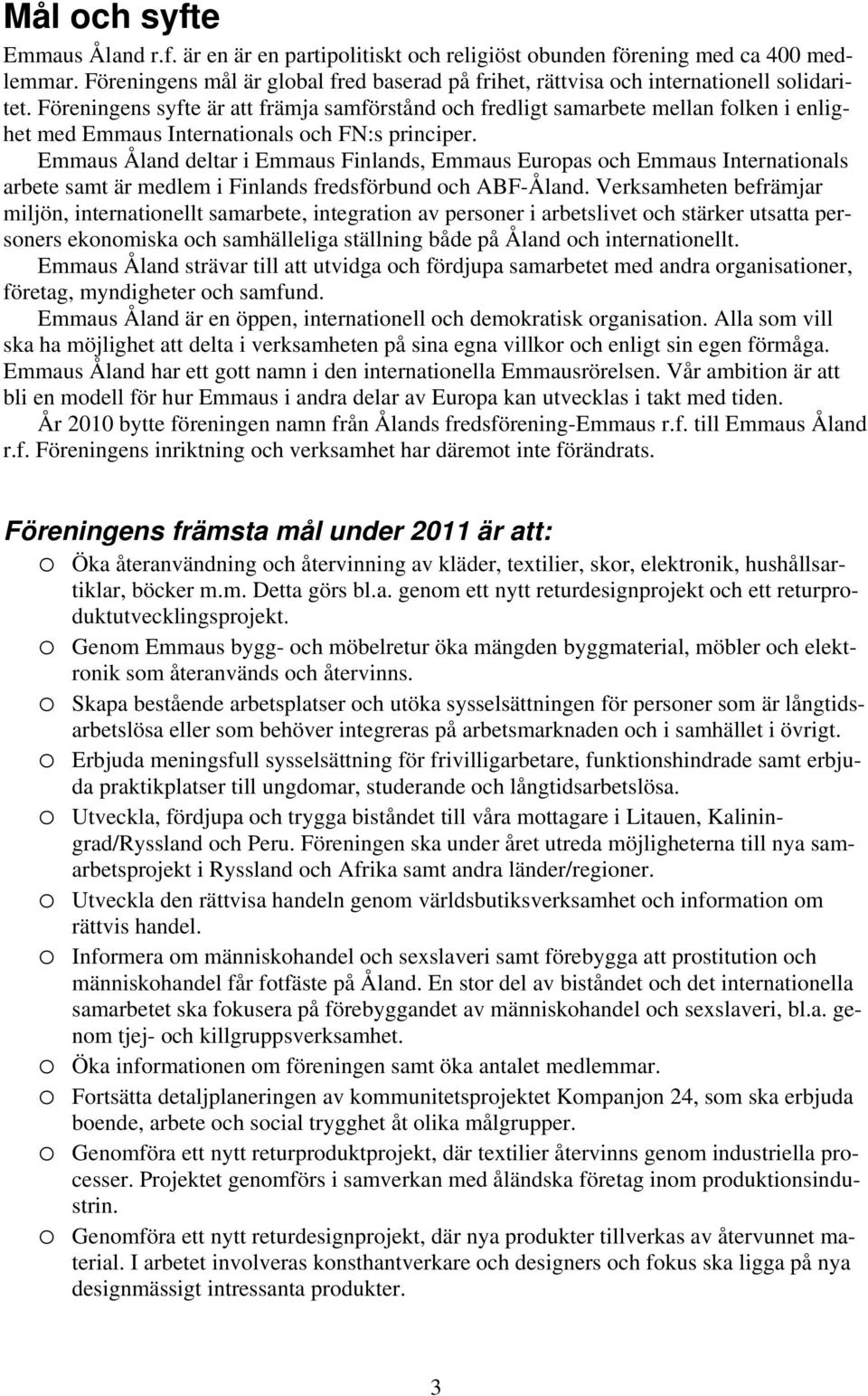 Föreningens syfte är att främja samförstånd och fredligt samarbete mellan folken i enlighet med Emmaus Internationals och FN:s principer.