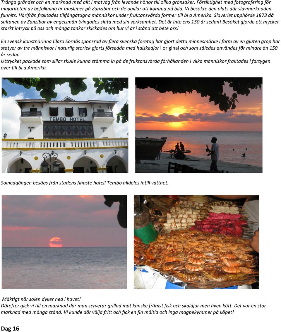 Härifrån fraktades tillfångatagna människor under fruktansvärda former till bl a Amerika. Slaveriet upphörde 1873 då sultanen av Zanzibar av engelsmän tvingades sluta med sin verksamhet.